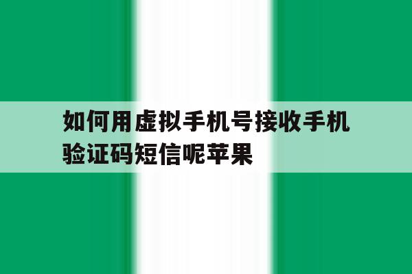 如何用虚拟手机号接收手机验证码短信呢苹果的简单介绍 如何用虚拟手机号接收手机验证码短信呢苹果的简单介绍