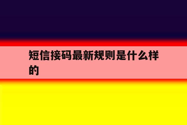 短信接码最新规则是什么样的 短信接码最新规则是什么样的