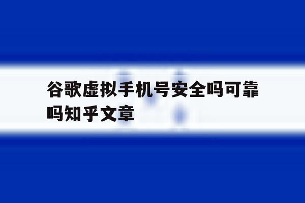关于谷歌虚拟手机号安全吗可靠吗知乎文章的信息 关于谷歌虚拟手机号安全吗可靠吗知乎文章的信息