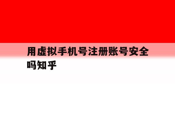包含用虚拟手机号注册账号安全吗知乎的词条 包含用虚拟手机号注册账号安全吗知乎的词条