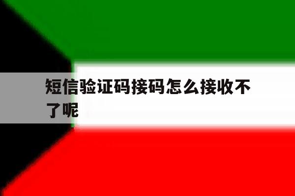 短信验证码接码怎么接收不了呢 短信验证码接码怎么接收不了呢
