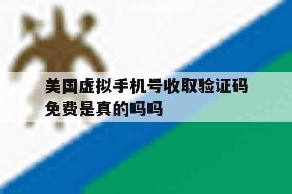 美国虚拟手机号收取验证码免费是真的吗吗 美国虚拟手机号收取验证码免费是真的吗吗