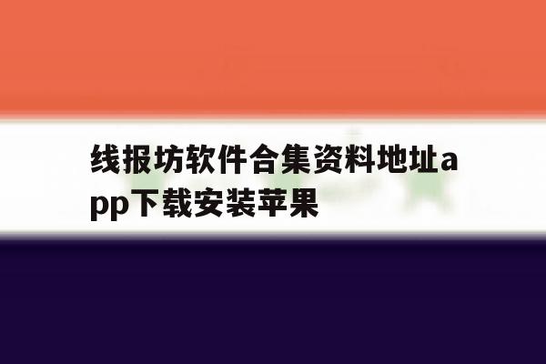 关于线报坊软件合集资料地址app下载安装苹果的信息 关于线报坊软件合集资料地址app下载安装苹果的信息