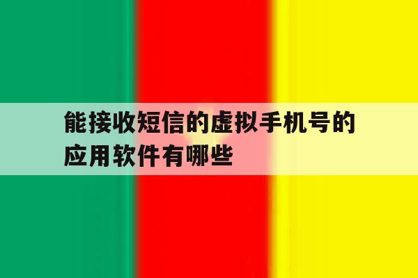 能接收短信的虚拟手机号的应用软件有哪些的简单介绍 能接收短信的虚拟手机号的应用软件有哪些的简单介绍