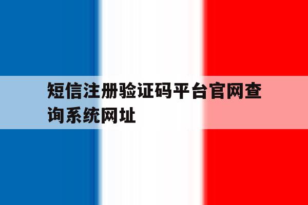 包含短信注册验证码平台官网查询系统网址的词条 包含短信注册验证码平台官网查询系统网址的词条