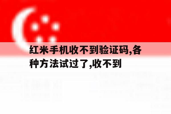 红米手机收不到验证码,各种方法试过了,收不到 红米手机收不到验证码,各种方法试过了,收不到