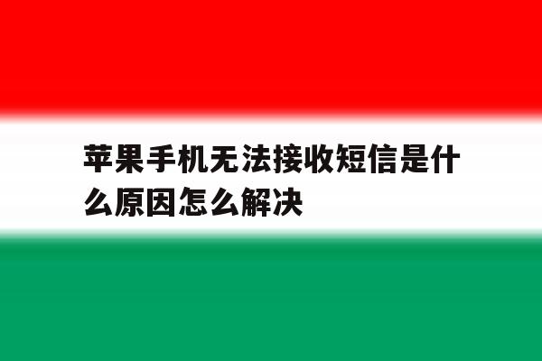 苹果手机无法接收短信是什么原因怎么解决 苹果手机无法接收短信是什么原因怎么解决