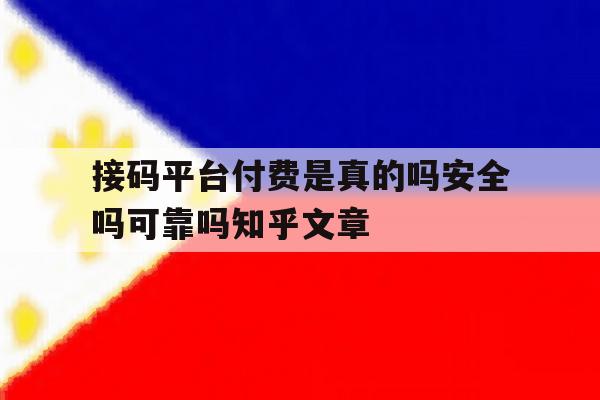 接码平台付费是真的吗安全吗可靠吗知乎文章的简单介绍 接码平台付费是真的吗安全吗可靠吗知乎文章的简单介绍