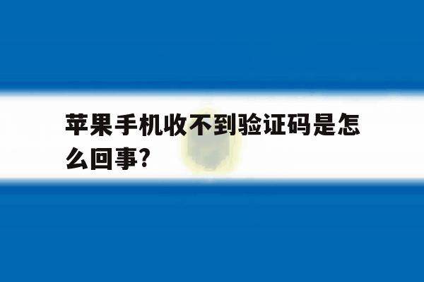 苹果手机收不到验证码是怎么回事? 苹果手机收不到验证码是怎么回事?