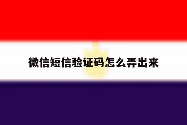 微信短信验证码怎么弄出来 微信短信验证码怎么弄出来