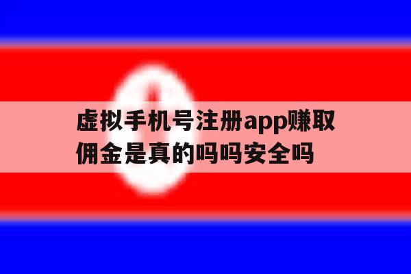 虚拟手机号注册app赚取佣金是真的吗吗安全吗的简单介绍 虚拟手机号注册app赚取佣金是真的吗吗安全吗的简单介绍