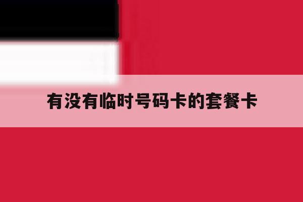 有没有临时号码卡的套餐卡 有没有临时号码卡的套餐卡