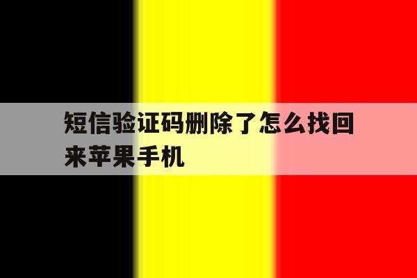 短信验证码删除了怎么找回来苹果手机 短信验证码删除了怎么找回来苹果手机