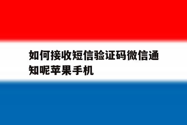 如何接收短信验证码微信通知呢苹果手机 如何接收短信验证码微信通知呢苹果手机