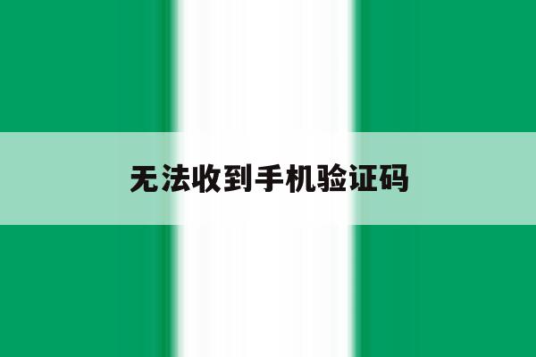 无法收到手机验证码 无法收到手机验证码
