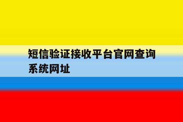 关于短信验证接收平台官网查询系统网址的信息 关于短信验证接收平台官网查询系统网址的信息