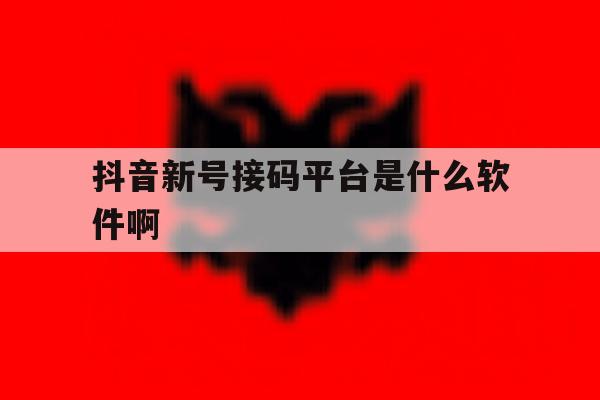 抖音新号接码平台是什么软件啊 抖音新号接码平台是什么软件啊