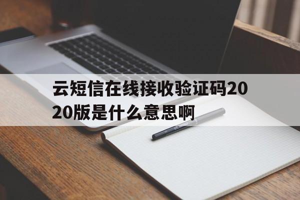 云短信在线接收验证码2020版是什么意思啊的简单介绍 云短信在线接收验证码2020版是什么意思啊的简单介绍