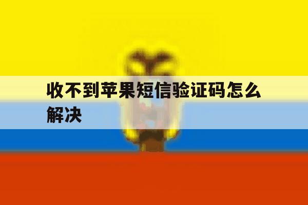 收不到苹果短信验证码怎么解决 收不到苹果短信验证码怎么解决