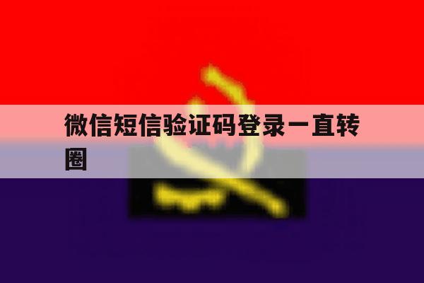 微信短信验证码登录一直转圈