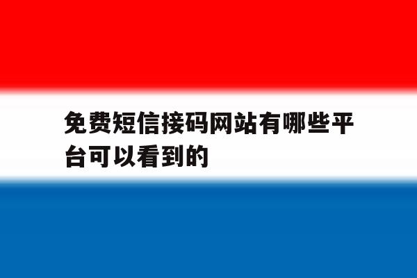 免费短信接码网站有哪些平台可以看到的的简单介绍 免费短信接码网站有哪些平台可以看到的的简单介绍