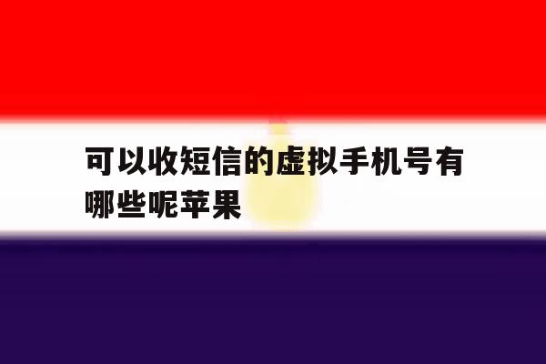 可以收短信的虚拟手机号有哪些呢苹果 可以收短信的虚拟手机号有哪些呢苹果