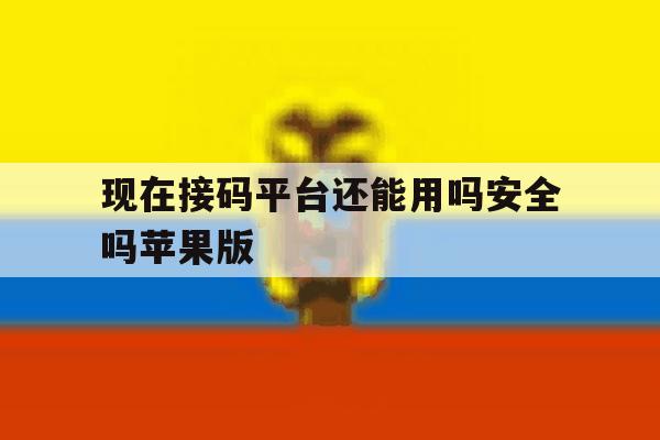 现在接码平台还能用吗安全吗苹果版 现在接码平台还能用吗安全吗苹果版