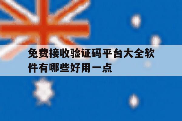 免费接收验证码平台大全软件有哪些好用一点 免费接收验证码平台大全软件有哪些好用一点