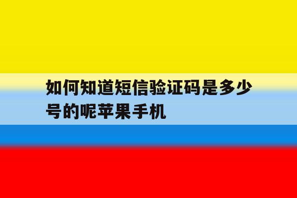 如何知道短信验证码是多少号的呢苹果手机 如何知道短信验证码是多少号的呢苹果手机