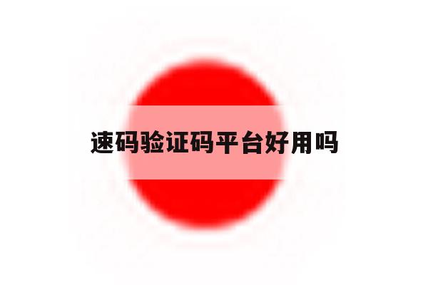 速码验证码平台好用吗 速码验证码平台好用吗