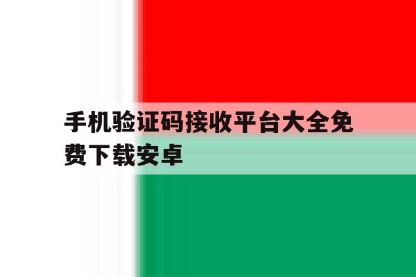 手机验证码接收平台大全免费下载安卓 手机验证码接收平台大全免费下载安卓