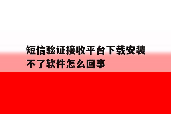 短信验证接收平台下载安装不了软件怎么回事的简单介绍 短信验证接收平台下载安装不了软件怎么回事的简单介绍