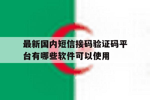 最新国内短信接码验证码平台有哪些软件可以使用 最新国内短信接码验证码平台有哪些软件可以使用