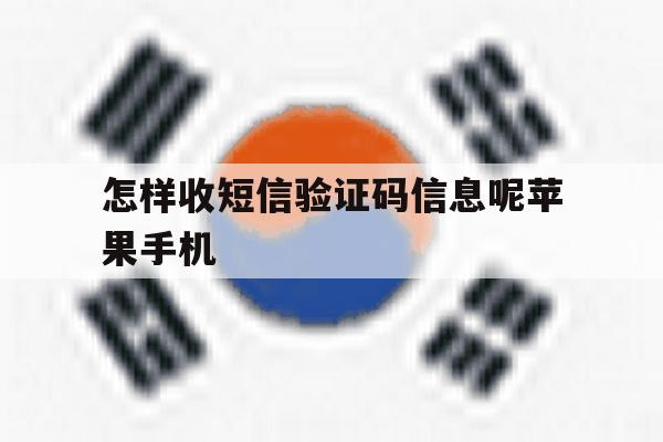 关于怎样收短信验证码信息呢苹果手机的信息 关于怎样收短信验证码信息呢苹果手机的信息