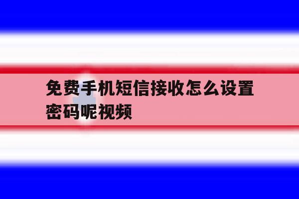免费手机短信接收怎么设置密码呢视频 免费手机短信接收怎么设置密码呢视频