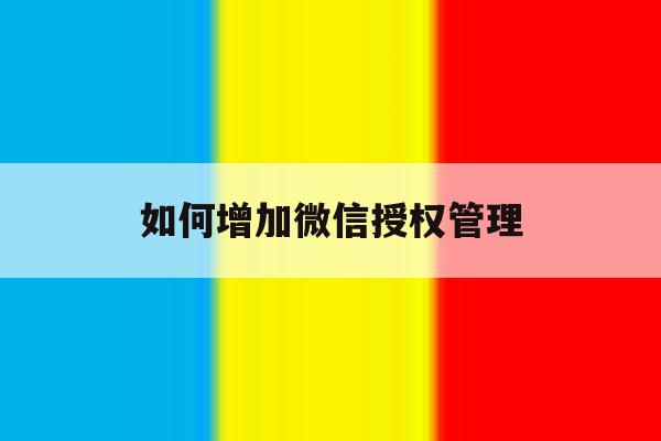 如何增加微信授权管理 如何增加微信授权管理