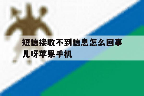 包含短信接收不到信息怎么回事儿呀苹果手机的词条 包含短信接收不到信息怎么回事儿呀苹果手机的词条