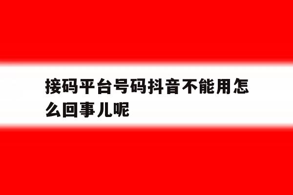 包含接码平台号码抖音不能用怎么回事儿呢的词条 包含接码平台号码抖音不能用怎么回事儿呢的词条