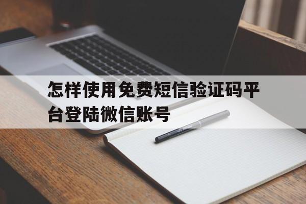 怎样使用免费短信验证码平台登陆微信账号 怎样使用免费短信验证码平台登陆微信账号