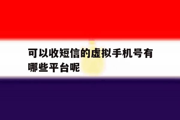 包含可以收短信的虚拟手机号有哪些平台呢的词条 包含可以收短信的虚拟手机号有哪些平台呢的词条