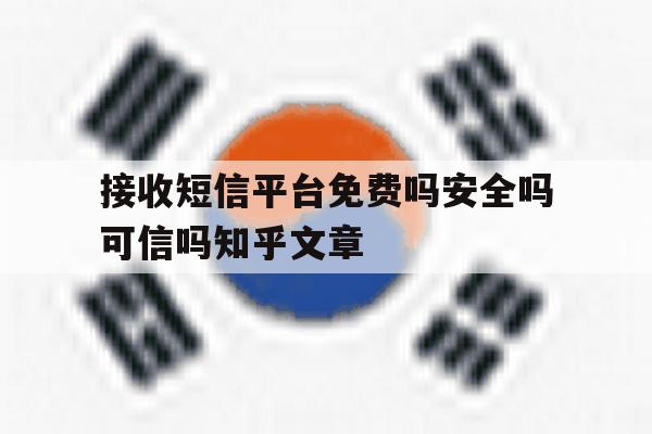 包含接收短信平台免费吗安全吗可信吗知乎文章的词条 包含接收短信平台免费吗安全吗可信吗知乎文章的词条