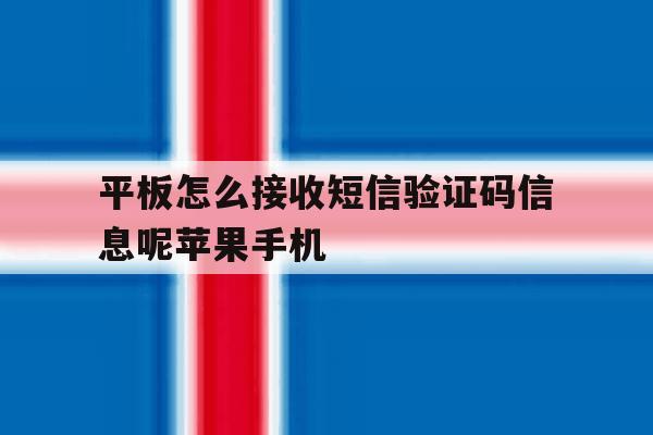 平板怎么接收短信验证码信息呢苹果手机的简单介绍 平板怎么接收短信验证码信息呢苹果手机的简单介绍