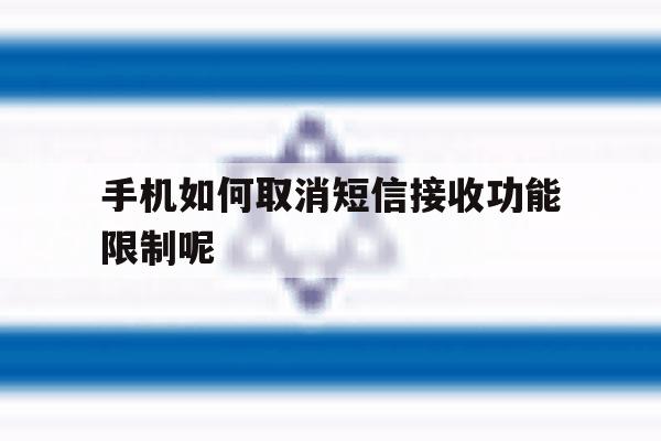 手机如何取消短信接收功能限制呢 手机如何取消短信接收功能限制呢