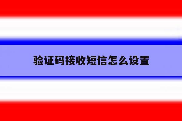 验证码接收短信怎么设置 验证码接收短信怎么设置
