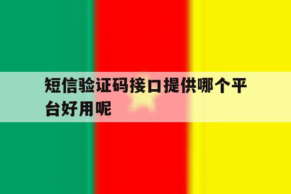 短信验证码接口提供哪个平台好用呢 短信验证码接口提供哪个平台好用呢