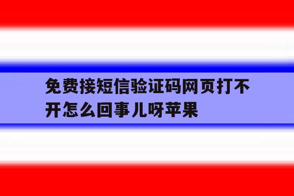 免费接短信验证码网页打不开怎么回事儿呀苹果的简单介绍 免费接短信验证码网页打不开怎么回事儿呀苹果的简单介绍