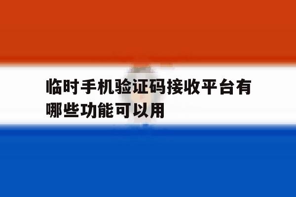 关于临时手机验证码接收平台有哪些功能可以用的信息 关于临时手机验证码接收平台有哪些功能可以用的信息