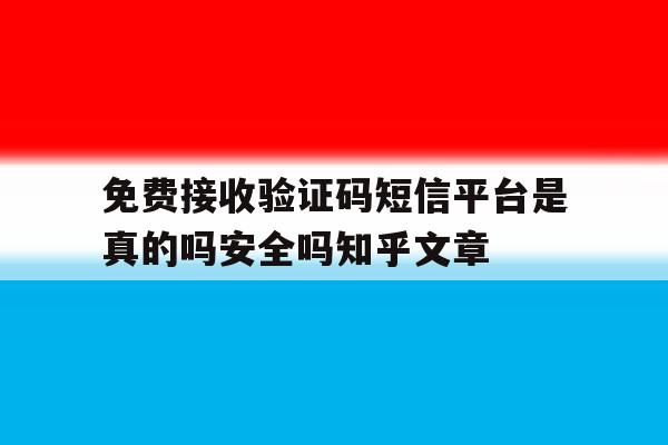 关于免费接收验证码短信平台是真的吗安全吗知乎文章的信息 关于免费接收验证码短信平台是真的吗安全吗知乎文章的信息