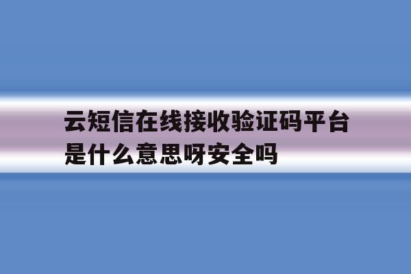 云短信在线接收验证码平台是什么意思呀安全吗的简单介绍 云短信在线接收验证码平台是什么意思呀安全吗的简单介绍