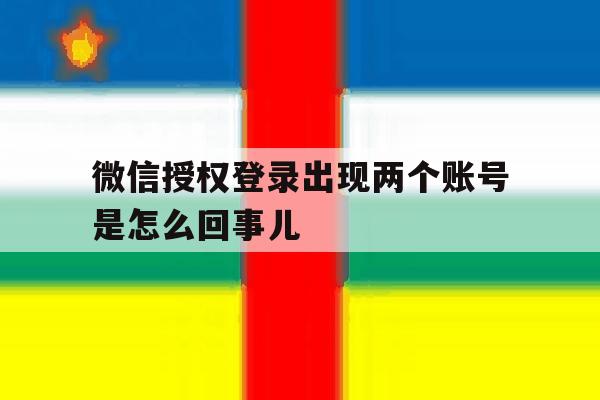 微信授权登录出现两个账号是怎么回事儿